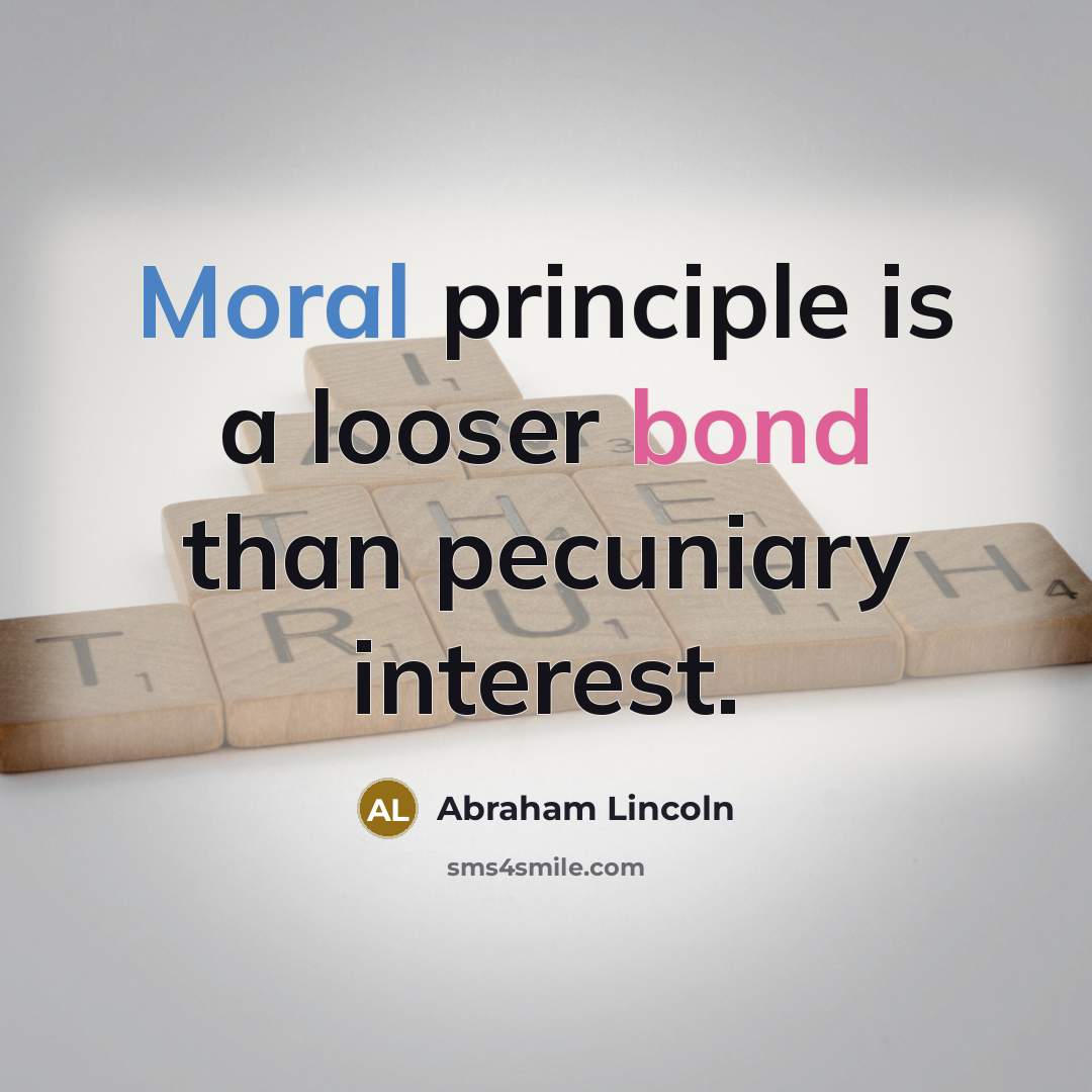 “Moral principle is a looser bond than pecuniary interest.…” quote by Abraham Lincoln