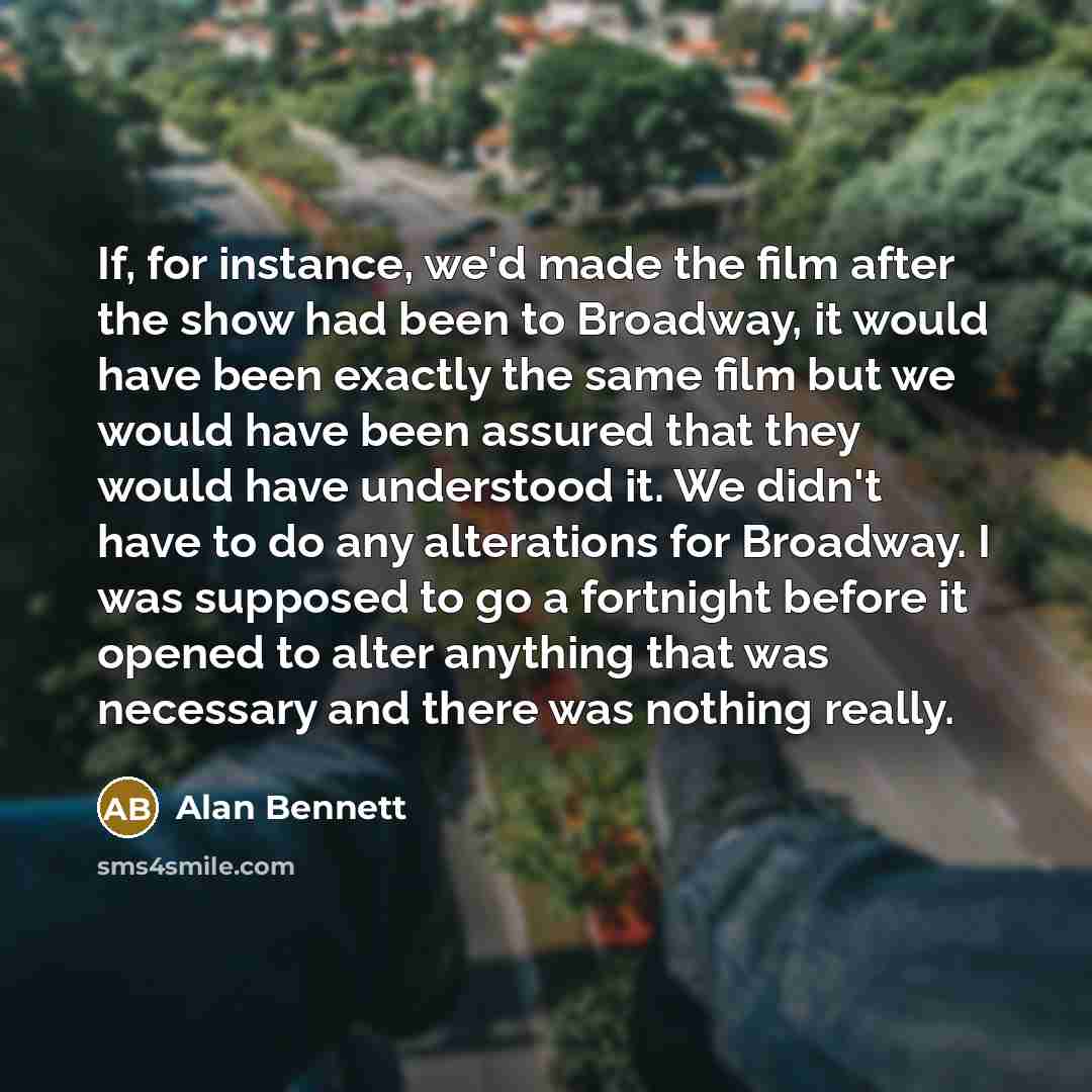 “If, for instance, we'd made the film after the show…” quote by Alan Bennett