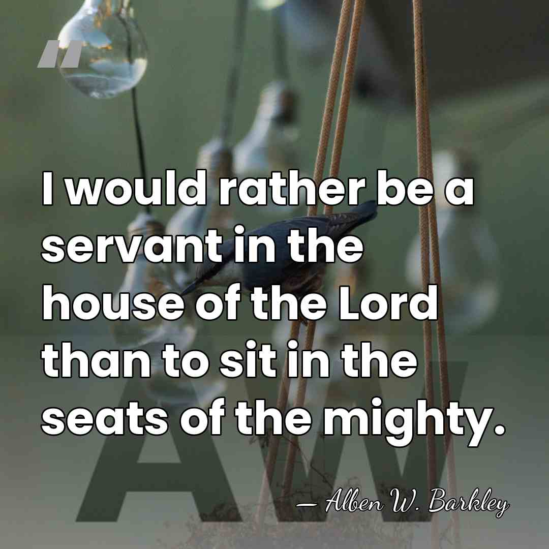 I would rather be a servant in the house of the Lord&hellip; - Alben W. Barkley