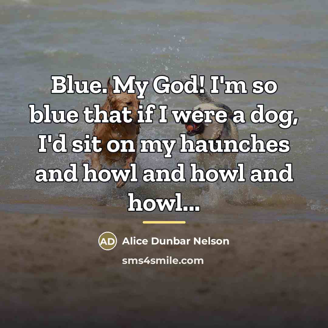 “Blue. My God! I'm so blue that if I were…” quote by Alice Dunbar Nelson