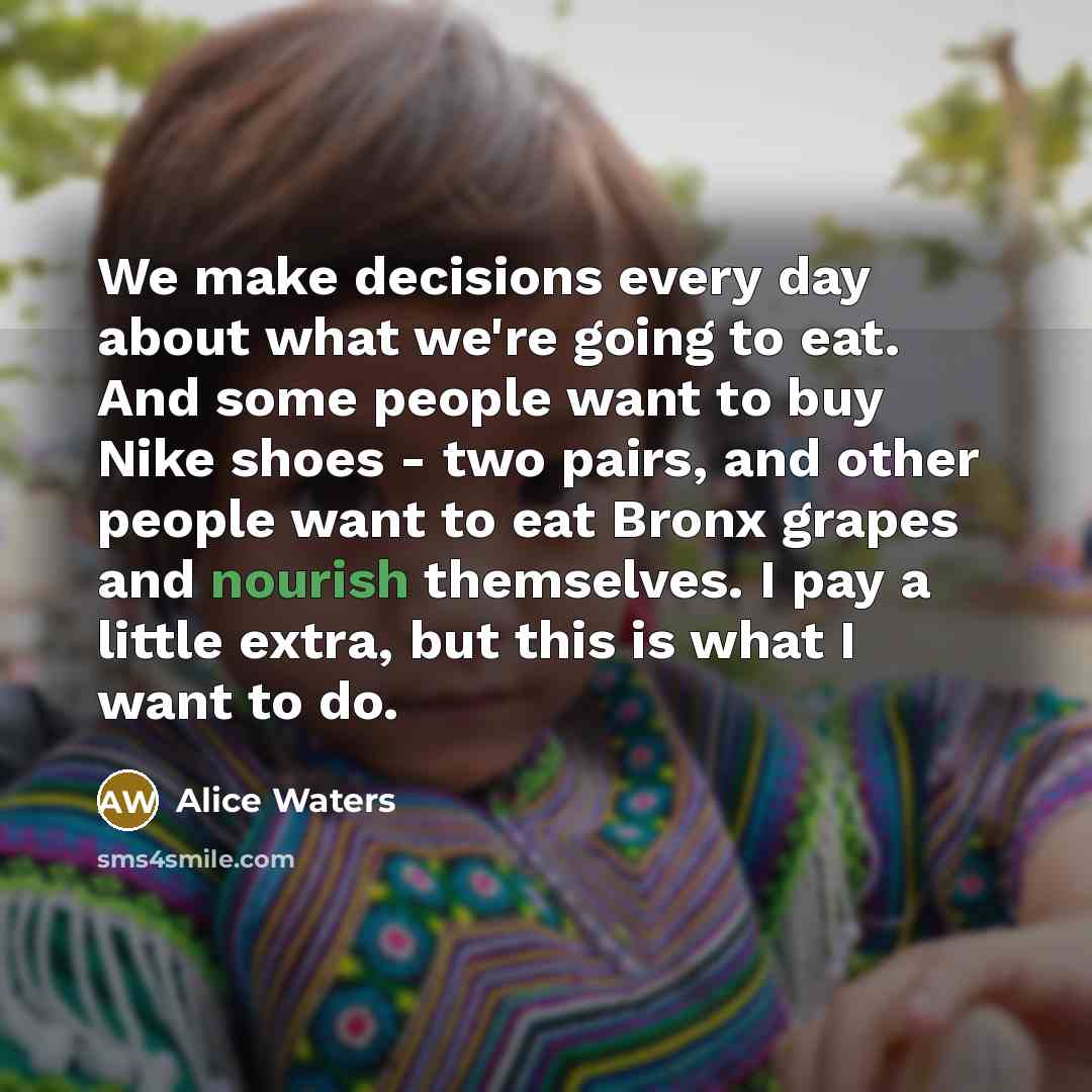 “We make decisions every day about what we're going to…” quote by Alice Waters