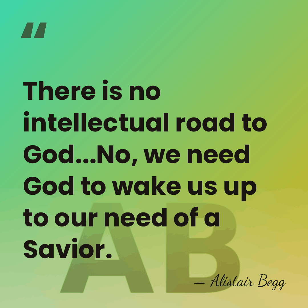There is no intellectual road to God...No, we need God to wake&hellip; - Alistair Begg