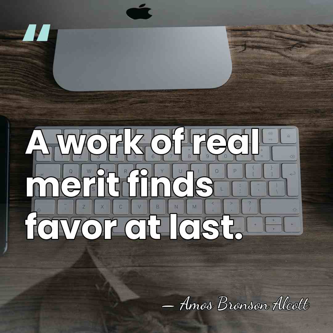 A work of real merit finds favor at last. - Amos Bronson Alcott