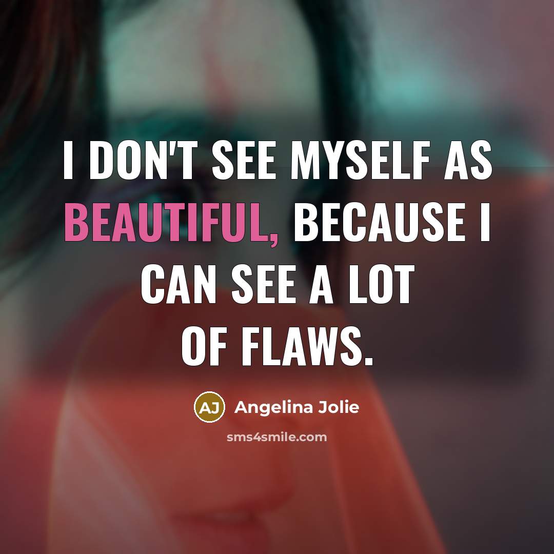 “I don't see myself as beautiful, because I can see…” quote by Angelina Jolie