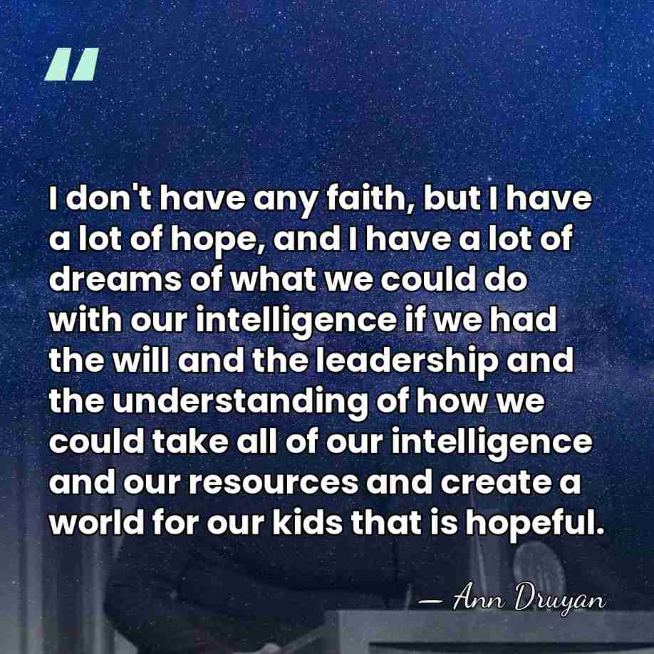 I don't have any faith, but I have a lot of hope,&hellip; - Ann Druyan