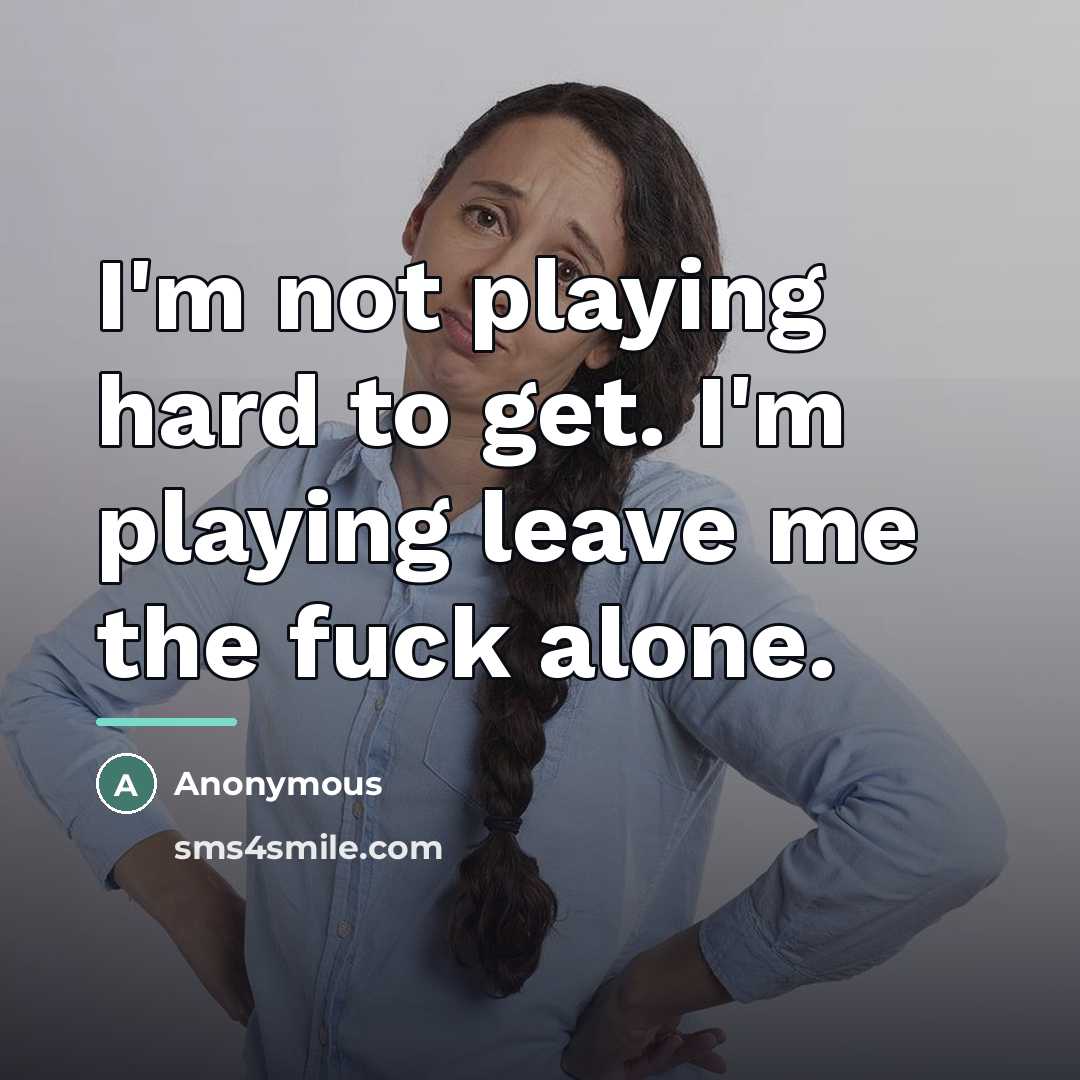 “I'm not playing hard to get. I'm playing leave me…” quote by Anonymous