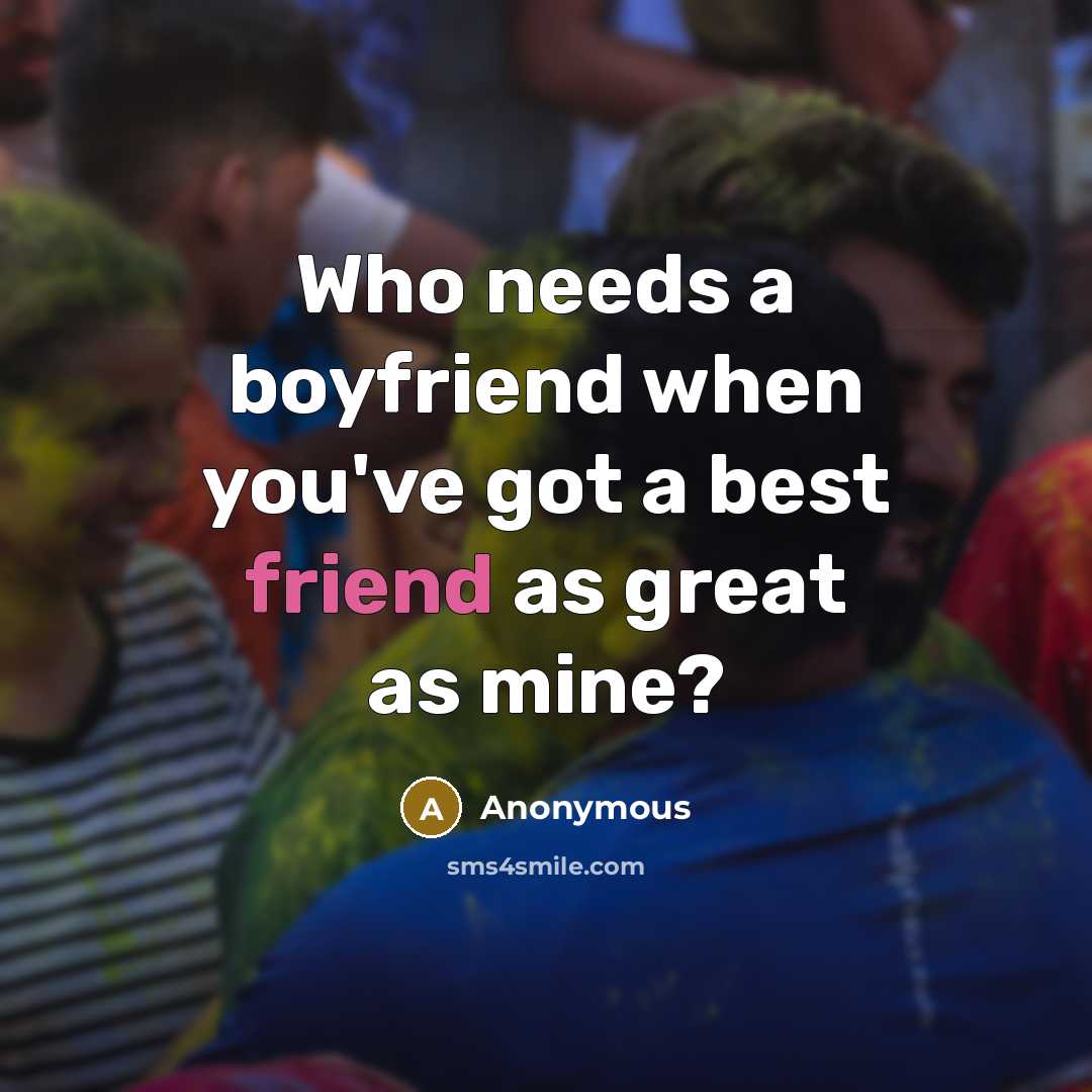 “Who needs a boyfriend when you've got a best friend as great as mine?” quote by Anonymous