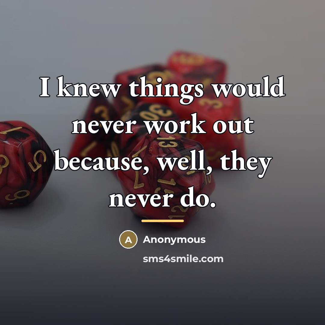 “I knew things would never work out because, well, they…” quote by Anonymous