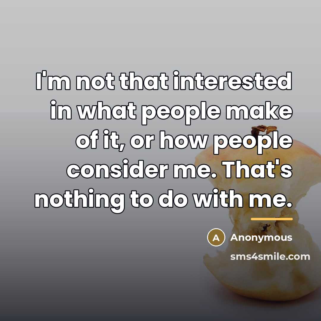“I'm not that interested in what people make of it,…” quote by Anonymous