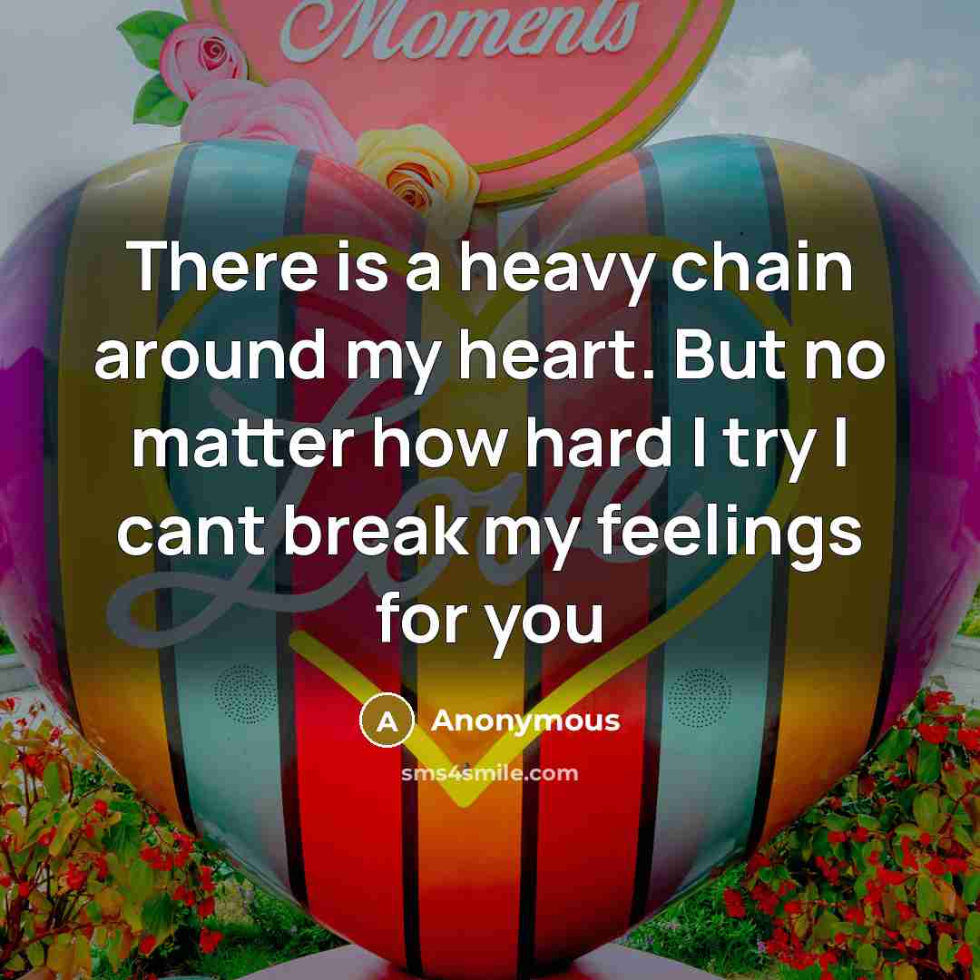 “There is a heavy chain around my heart. But no matter how hard I try I cant break my feelings for you” quote by Anonymous
