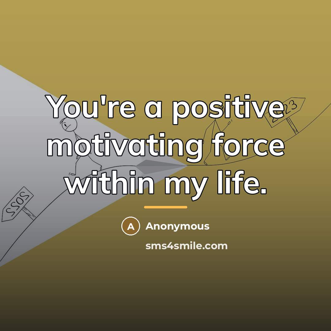 “You're a positive motivating force within my life.…” quote by Anonymous
