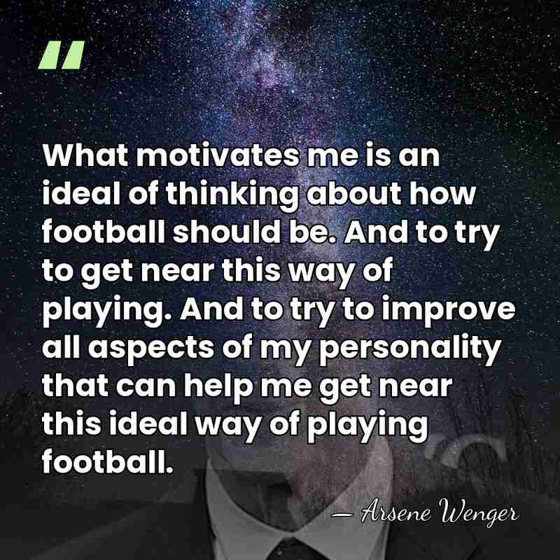 What motivates me is an ideal of thinking about how football should&hellip; - Arsene Wenger