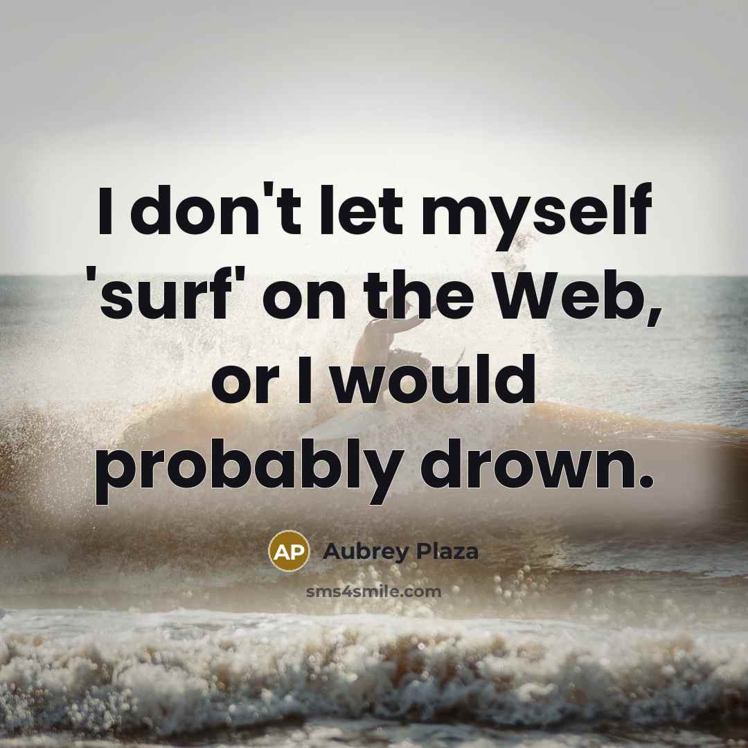 “I don't let myself 'surf' on the Web, or I would probably drown.” quote by Aubrey Plaza