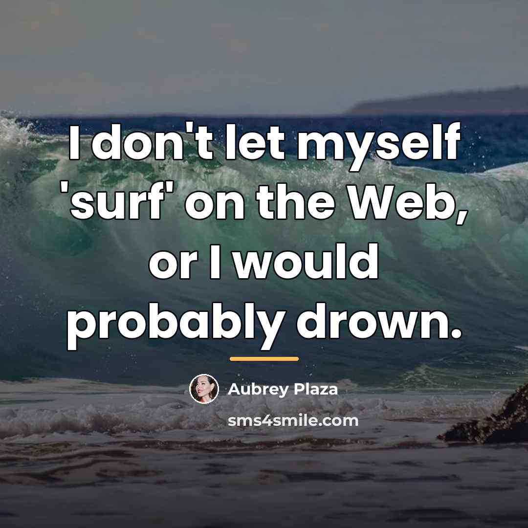 “I don't let myself 'surf' on the Web, or I…” quote by Aubrey Plaza