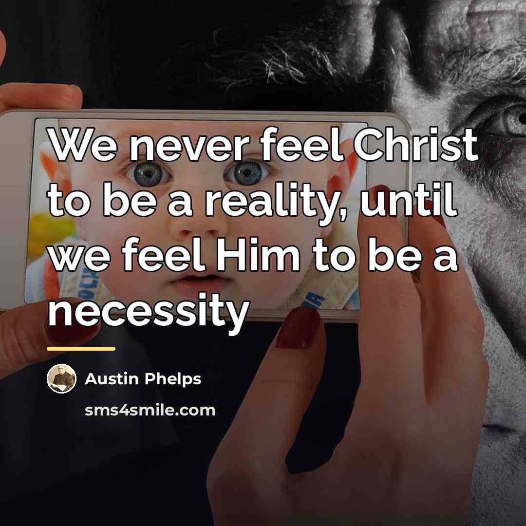 “We never feel Christ to be a reality, until we…” quote by Austin Phelps