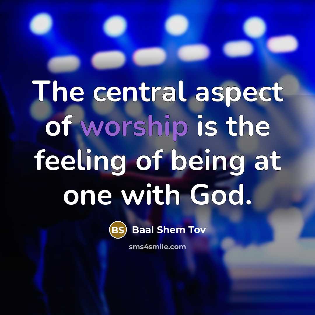 “The central aspect of worship is the feeling of being…” quote by Baal Shem Tov