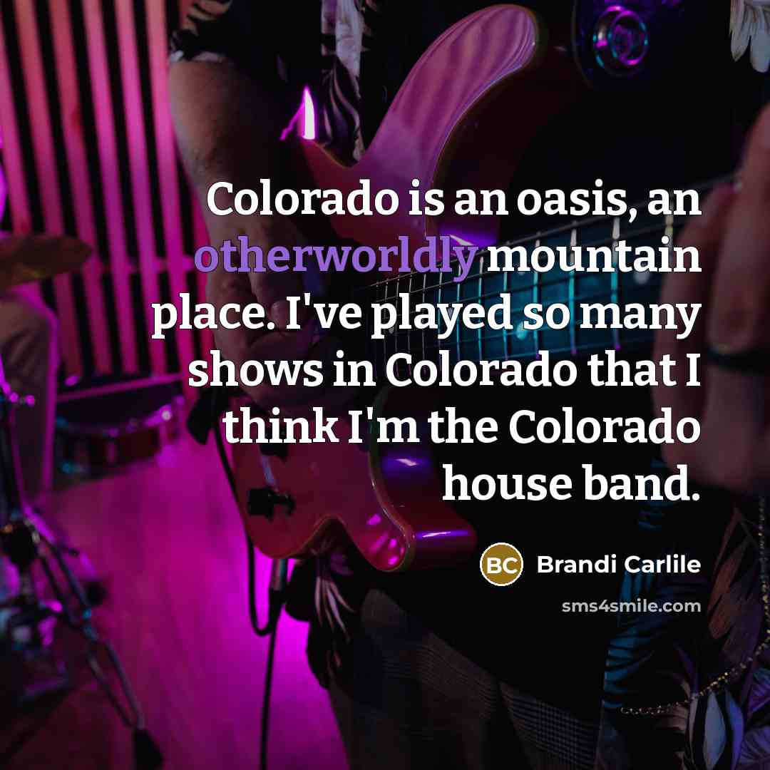 “Colorado is an oasis, an otherworldly mountain place. I've played…” quote by Brandi Carlile