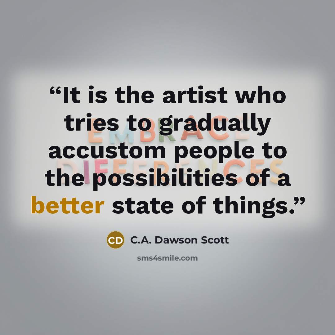 “It is the artist who tries to gradually accustom people to the possibilities of a better state of things.” quote by C.A. Dawson Scott