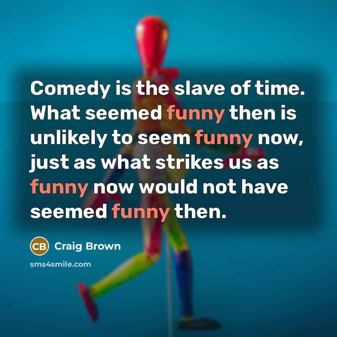 “Comedy is the slave of time. What seemed funny then…” quote by Craig Brown