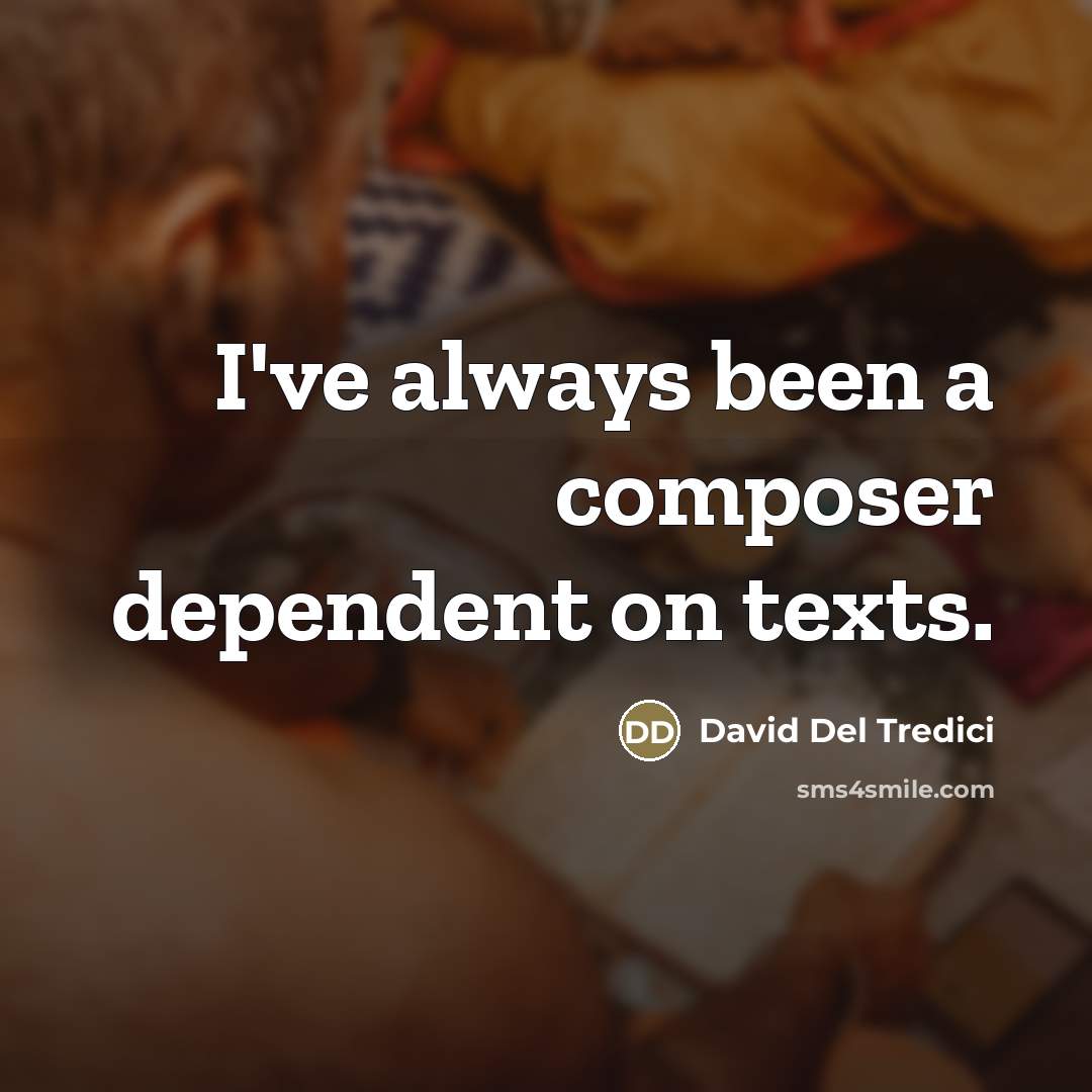 “I've always been a composer dependent on texts.…” quote by David Del Tredici