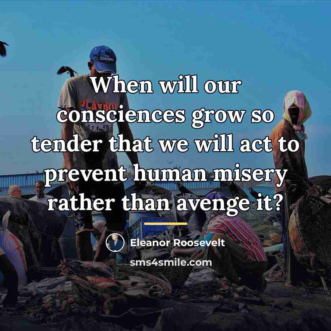 “When will our consciences grow so tender that we will…” quote by Eleanor Roosevelt