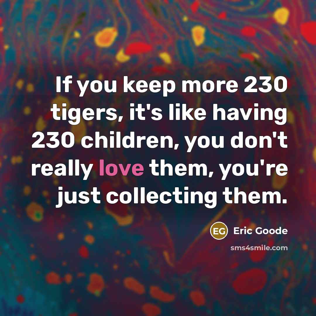 “If you keep more 230 tigers, it's like having 230…” quote by Eric Goode