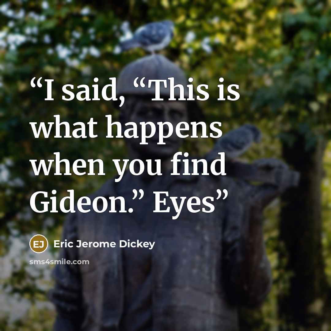 “I said, “This is what happens when you find Gideon.” Eyes” quote by Eric Jerome Dickey