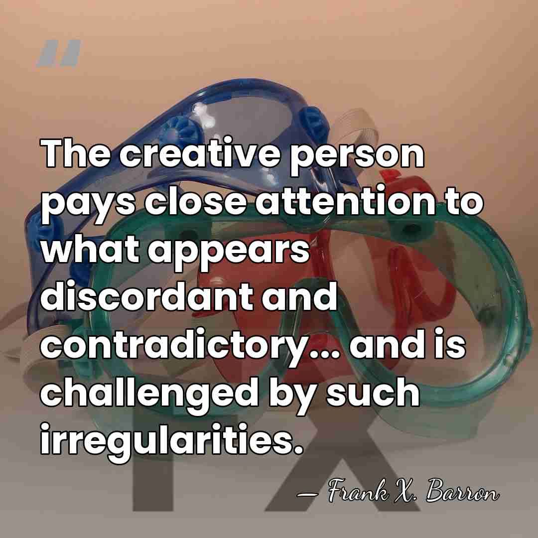 The creative person pays close attention to what appears discordant and contradictory...&hellip; - Frank X. Barron