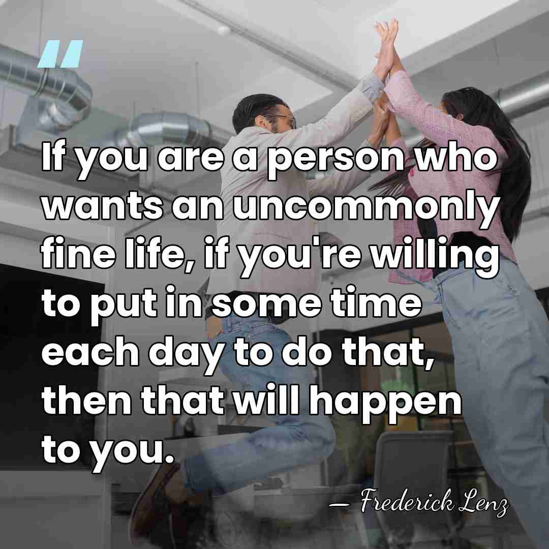 If you are a person who wants an uncommonly fine life, if&hellip; - Frederick Lenz