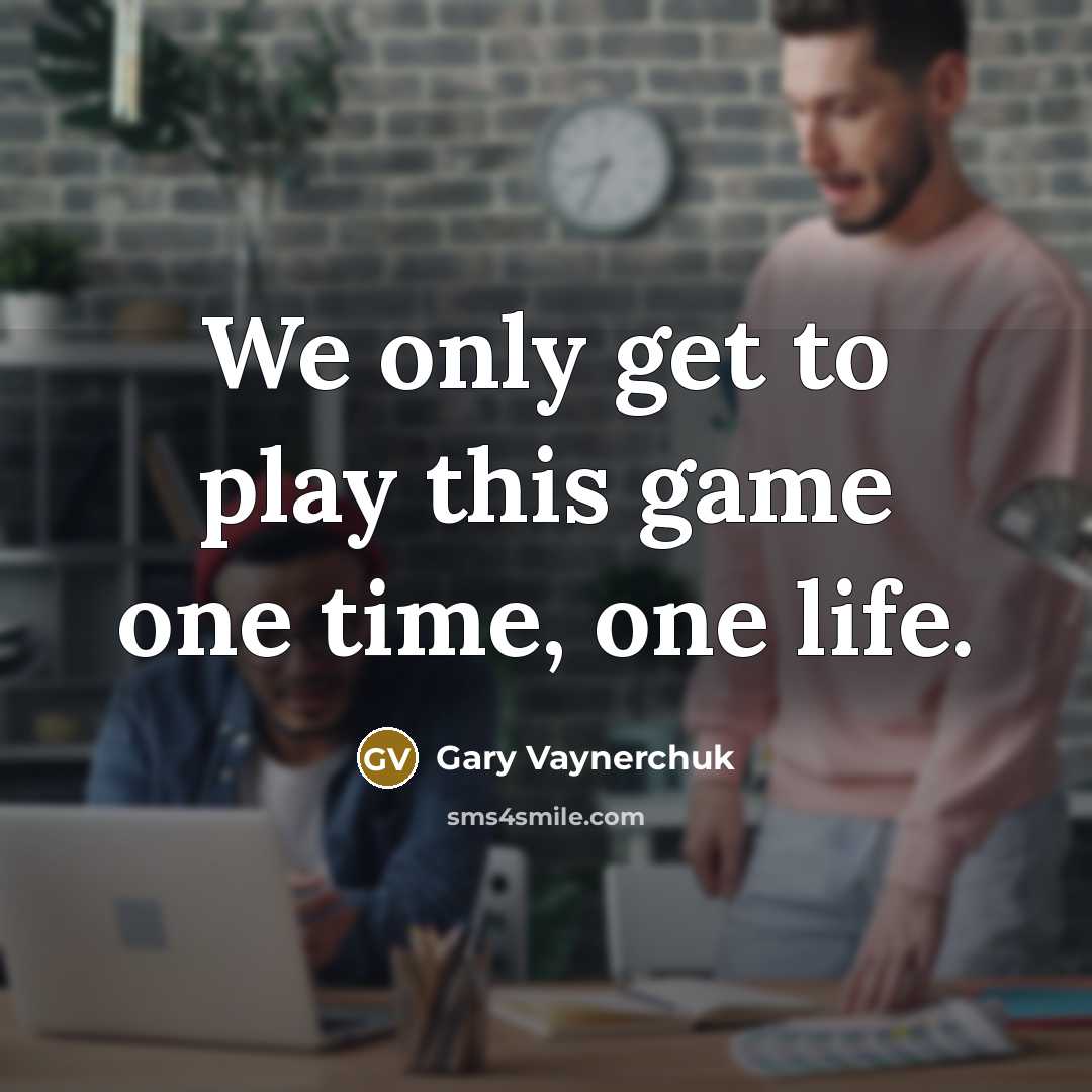 “We only get to play this game one time, one…” quote by Gary Vaynerchuk