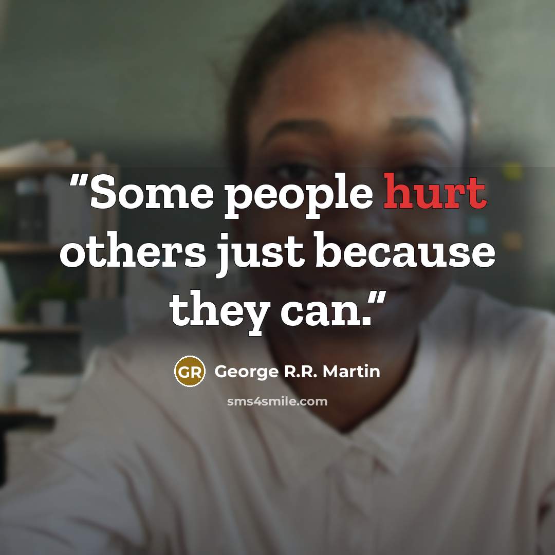 “Some people hurt others just because they can.” quote by George R.R. Martin