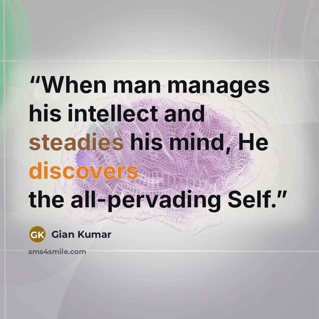 “When man manages his intellect and steadies his mind, He discovers the all-pervading Self.” quote by Gian Kumar