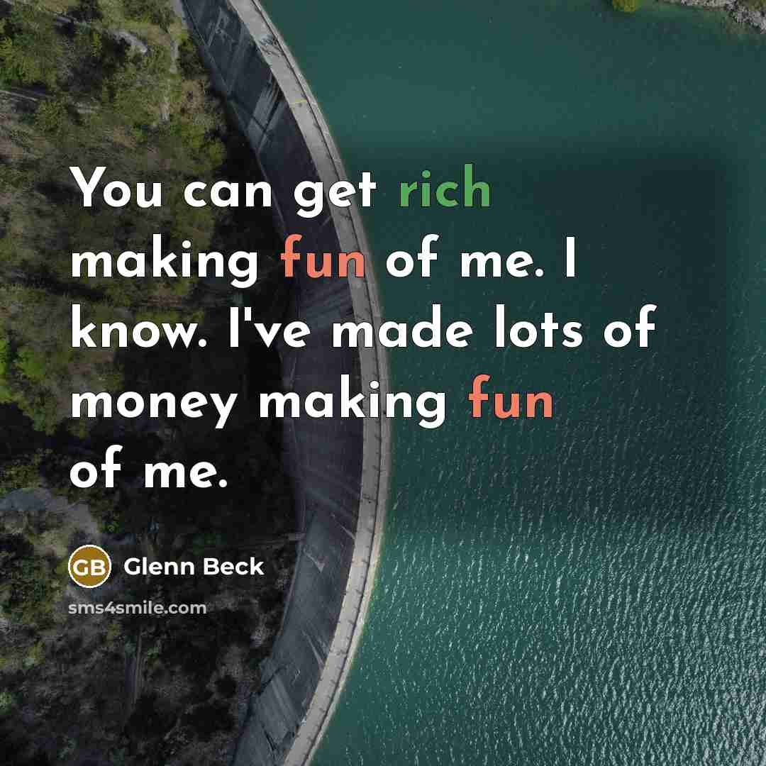“You can get rich making fun of me. I know. I've made lots of money making fun of me.” quote by Glenn Beck