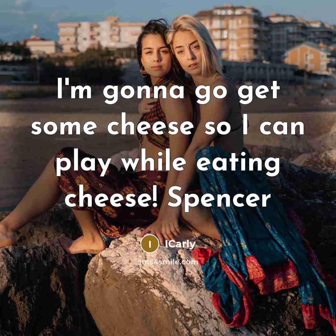 “I'm gonna go get some cheese so I can play…” quote by ICarly