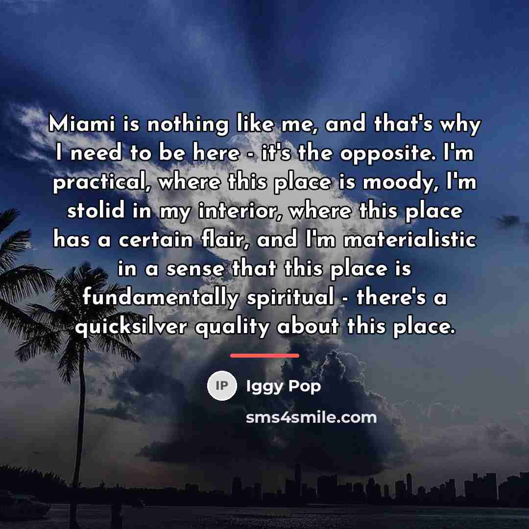 “Miami is nothing like me, and that's why I need…” quote by Iggy Pop