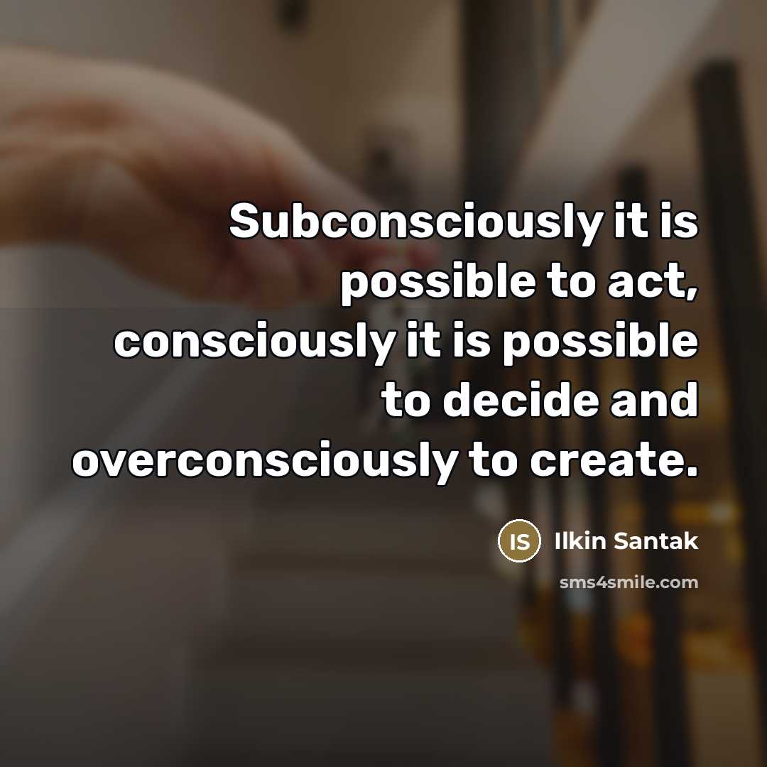 “Subconsciously it is possible to act, consciously it is possible…” quote by Ilkin Santak