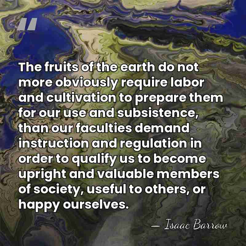 The fruits of the earth do not more obviously require labor and&hellip; - Isaac Barrow