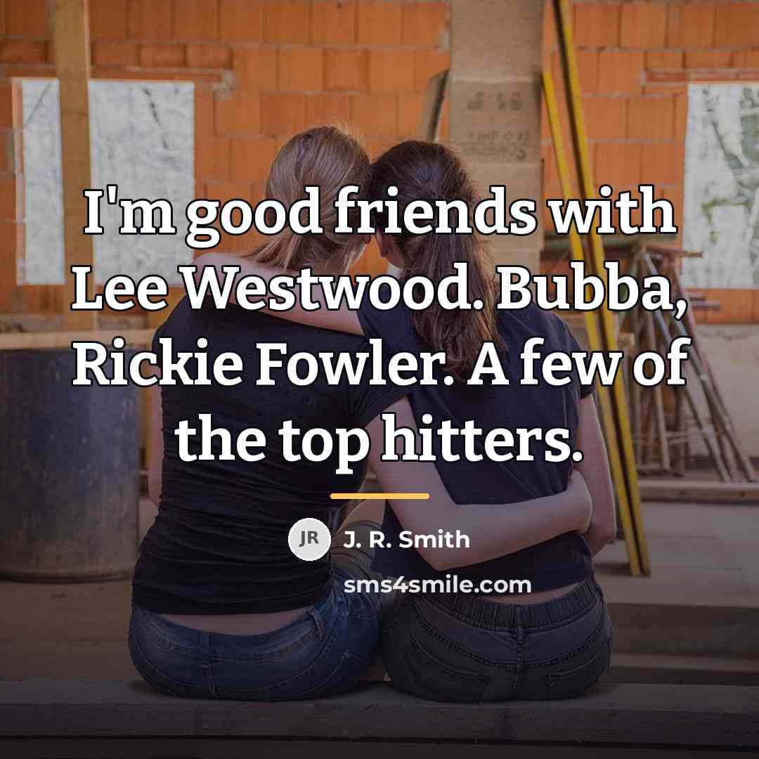 “I'm good friends with Lee Westwood. Bubba, Rickie Fowler. A…” quote by J. R. Smith