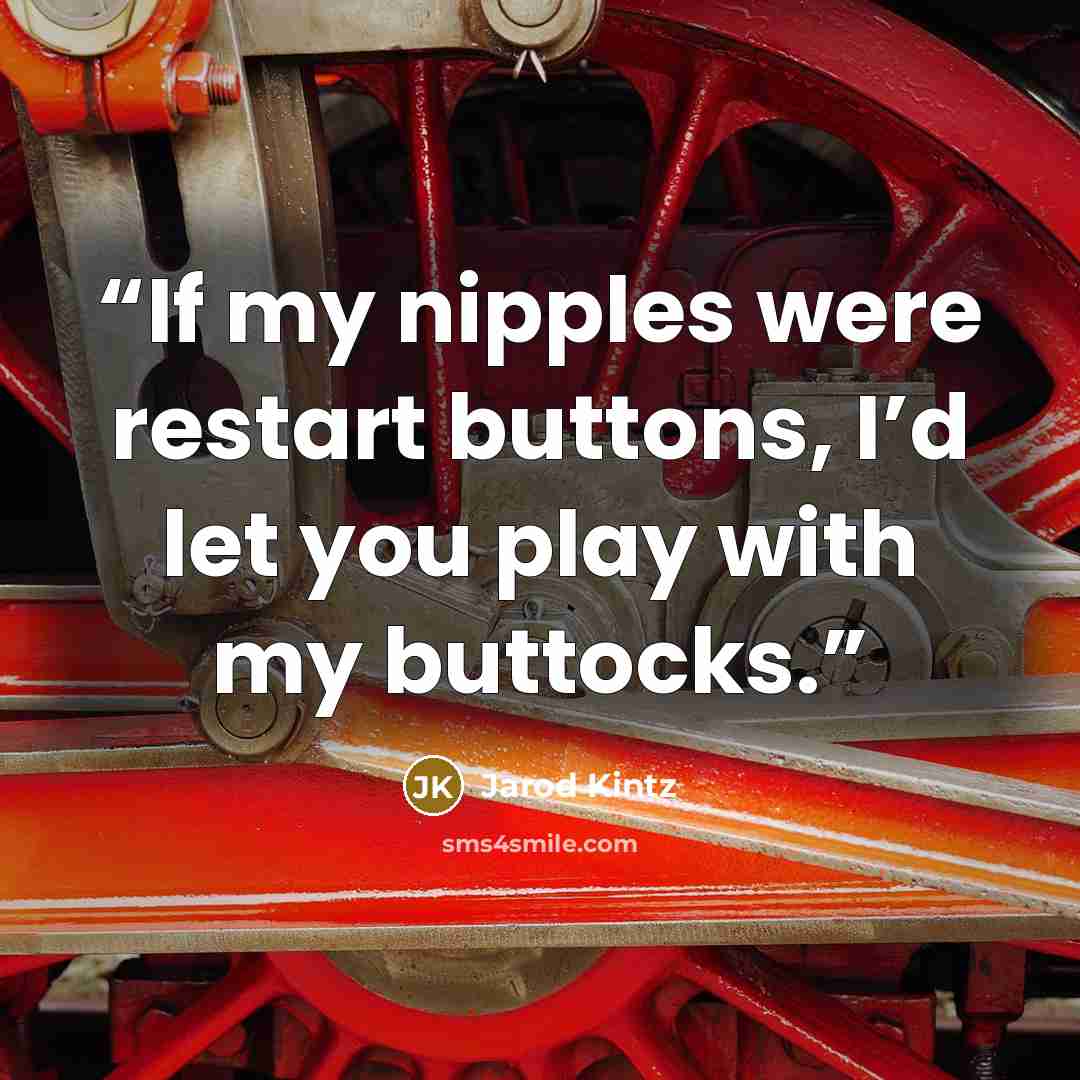 “If my nipples were restart buttons, I’d let you play with my buttocks.” quote by Jarod Kintz