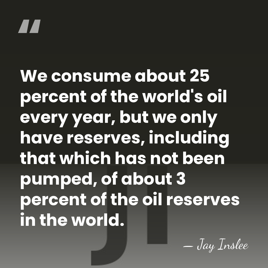 We consume about 25 percent of the world's oil every year, but&hellip; - Jay Inslee