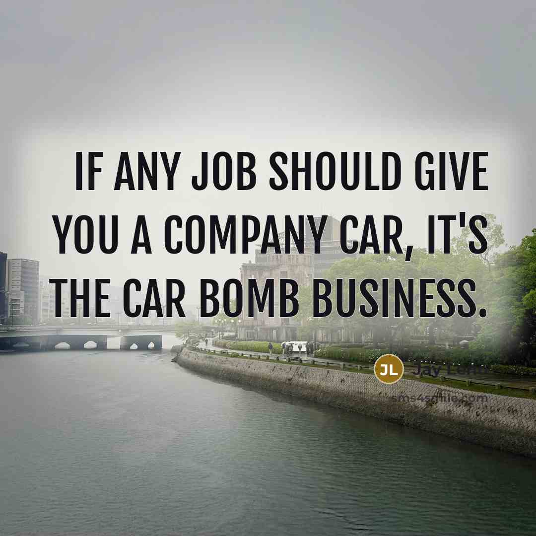 “If any job should give you a company car, it's the car bomb business.” quote by Jay Leno
