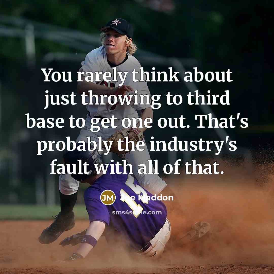 “You rarely think about just throwing to third base to get one out. That's probably the industry's fault with all of that.” quote by Joe Maddon