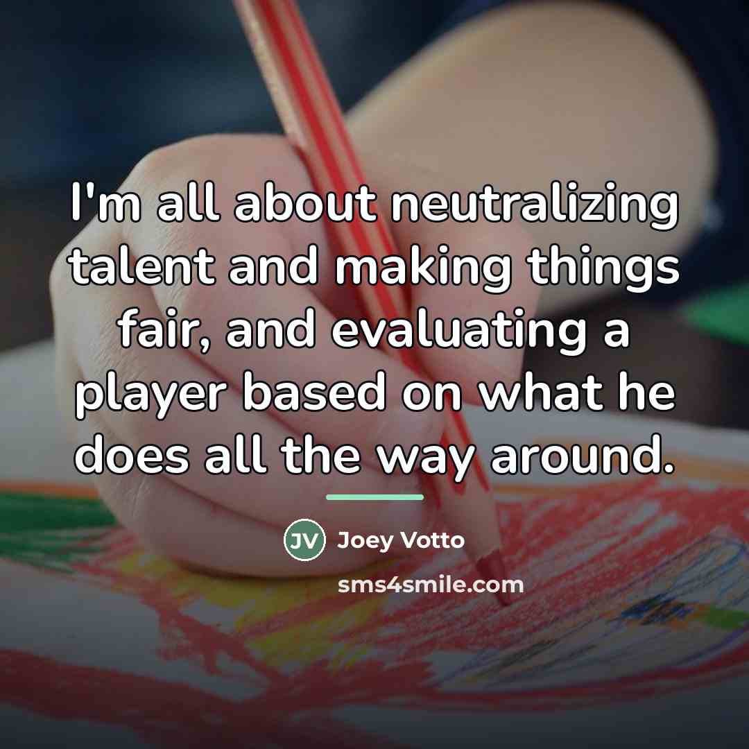 “I'm all about neutralizing talent and making things fair, and…” quote by Joey Votto