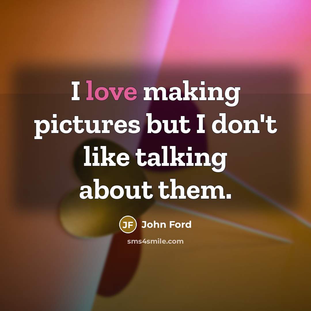 “I love making pictures but I don't like talking about…” quote by John Ford