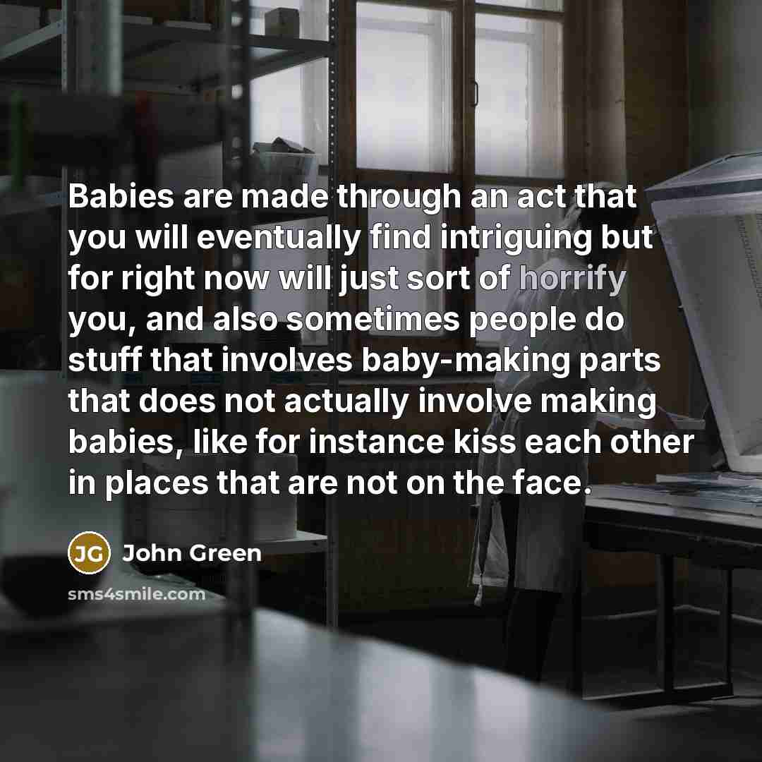 “Babies are made through an act that you will eventually…” quote by John Green