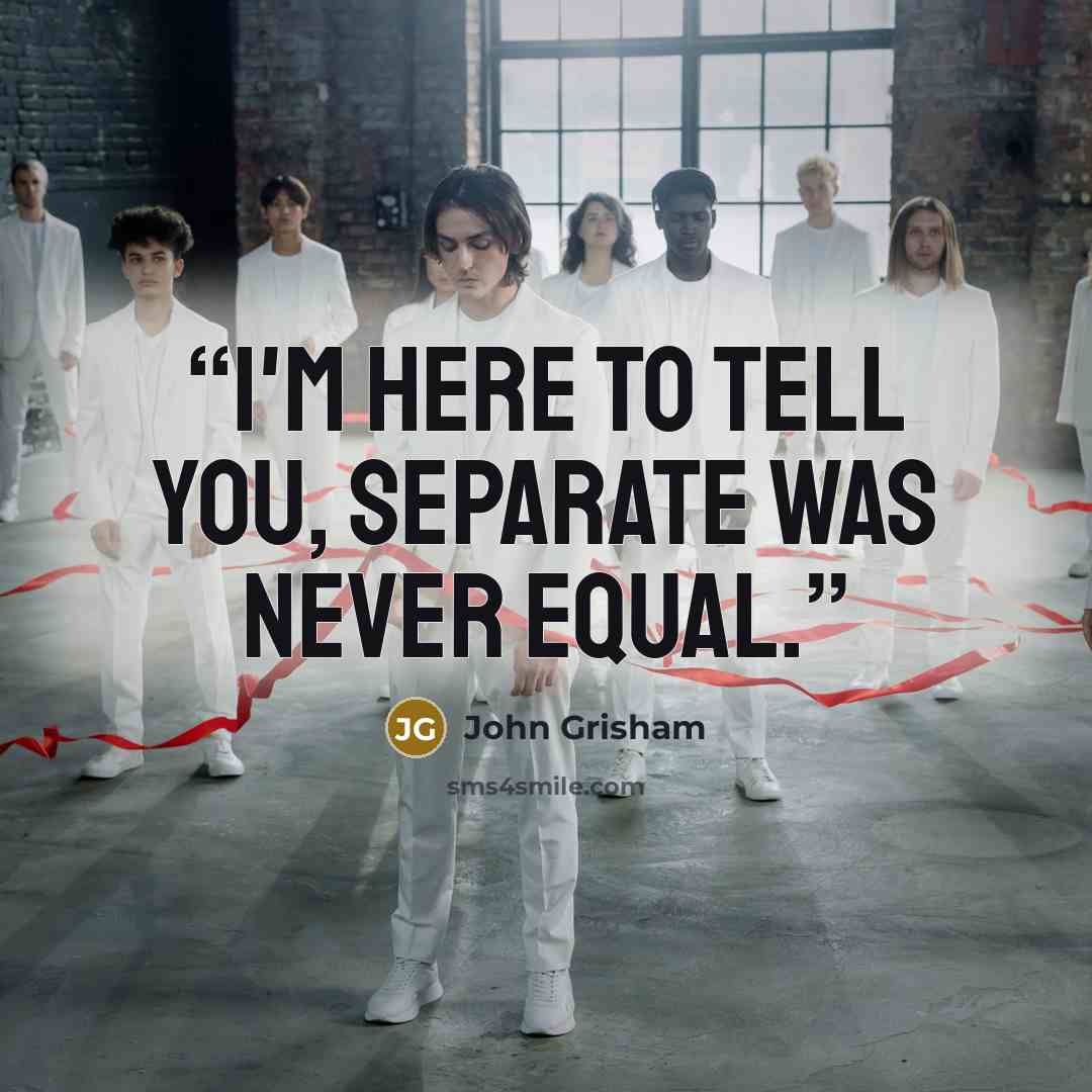 “I'm here to tell you, separate was never equal.” quote by John Grisham