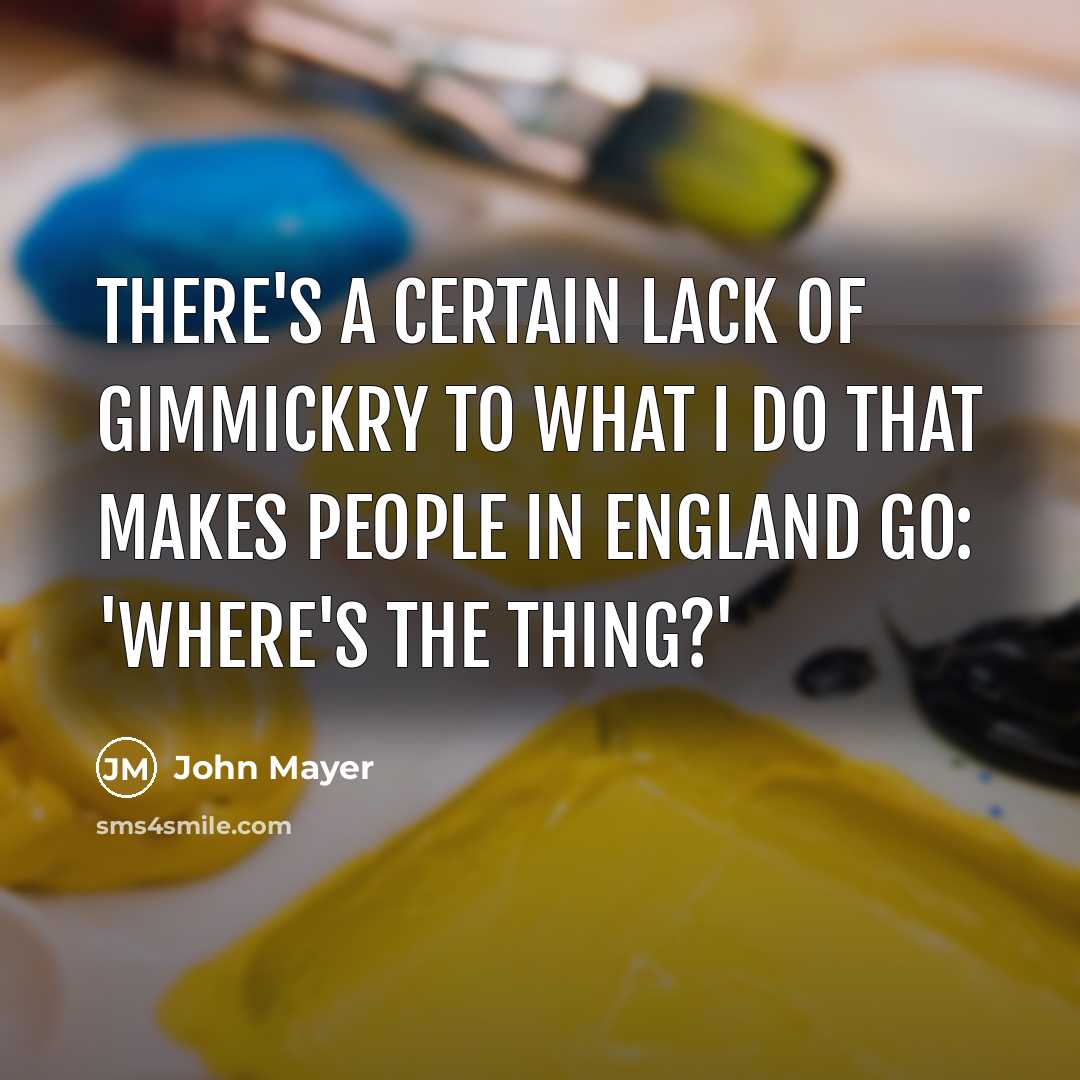 “There's a certain lack of gimmickry to what I do…” quote by John Mayer