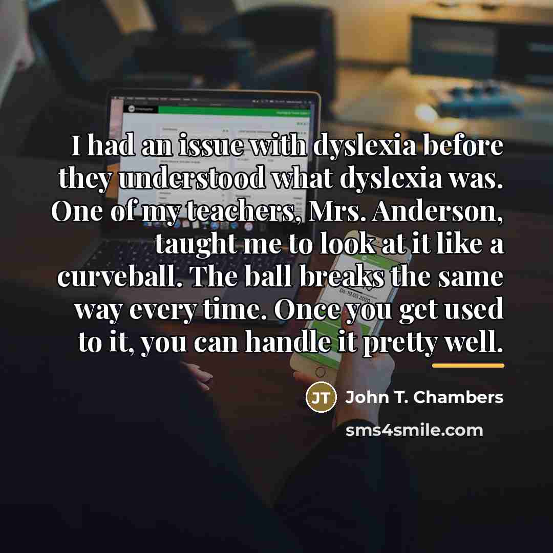 “I had an issue with dyslexia before they understood what…” quote by John T. Chambers