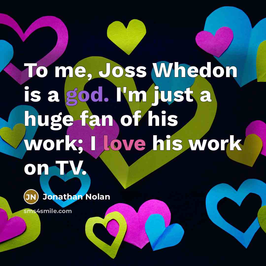 “To me, Joss Whedon is a god. I'm just a huge fan of his work; I love his work on TV.” quote by Jonathan Nolan