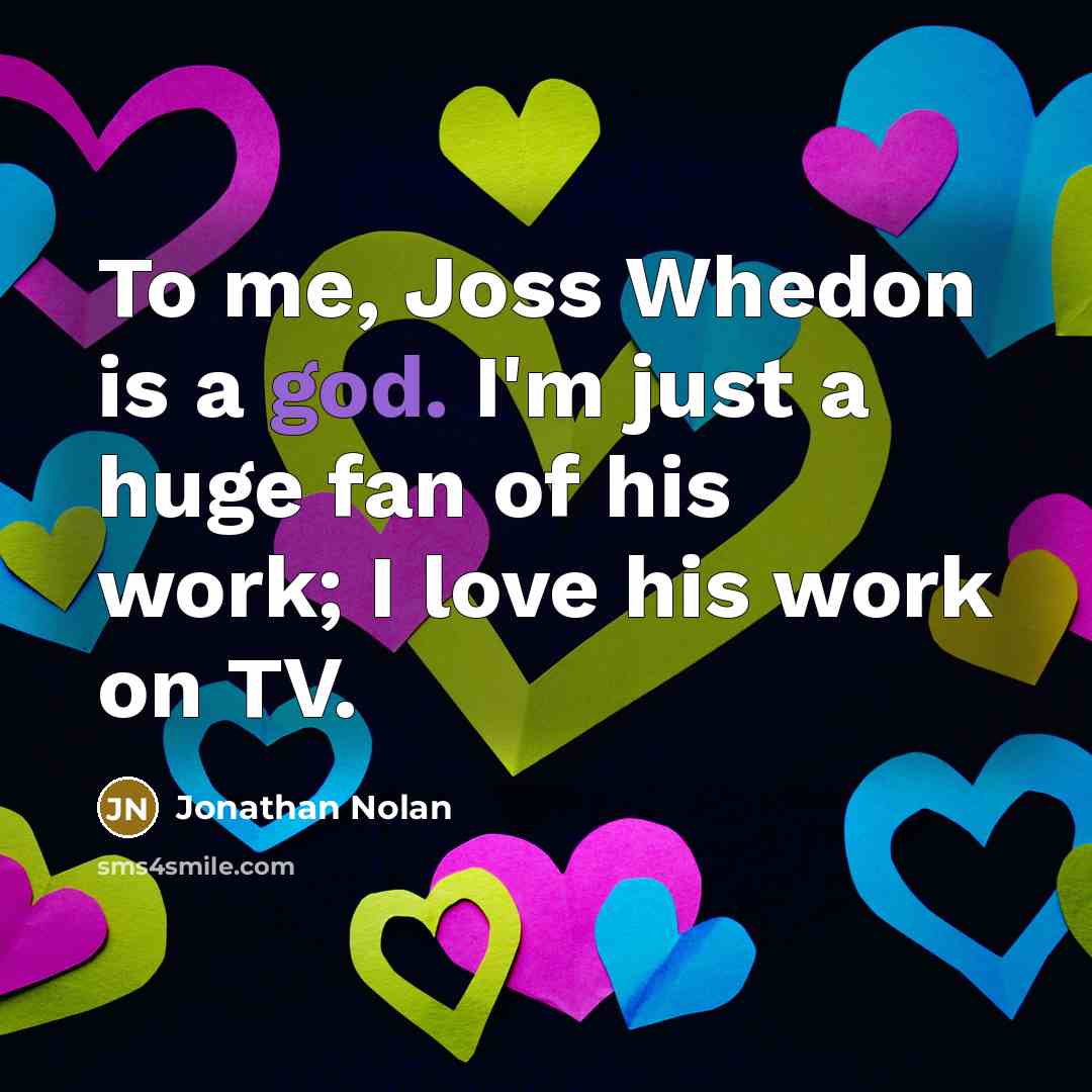“To me, Joss Whedon is a god. I'm just a…” quote by Jonathan Nolan